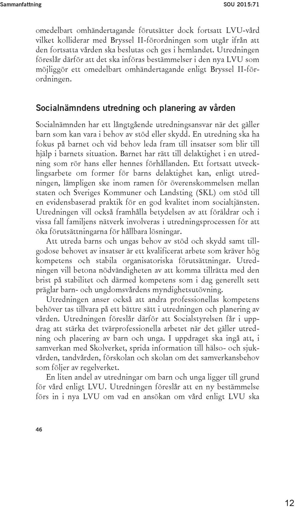 Socialnämndens utredning och planering av vården Socialnämnden har ett långtgående utredningsansvar när det gäller barn som kan vara i behov av stöd eller skydd.