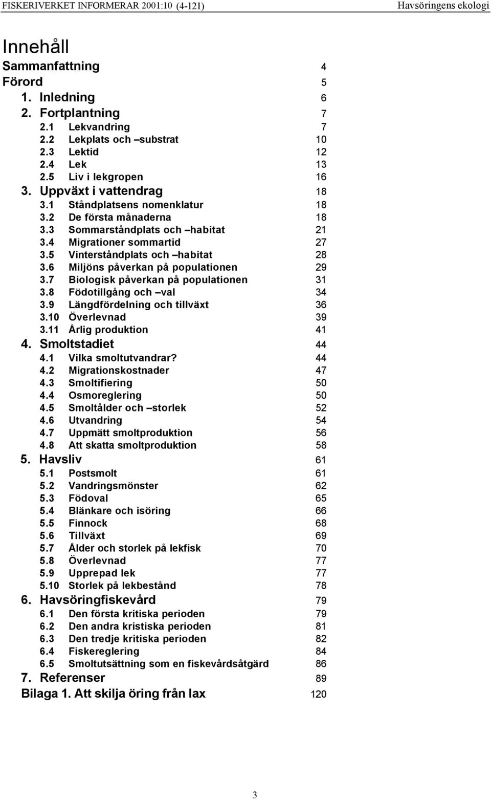6 Miljöns påverkan på populationen 29 3.7 Biologisk påverkan på populationen 31 3.8 Födotillgång och val 34 3.9 Längdfördelning och tillväxt 36 3.10 Överlevnad 39 3.11 Årlig produktion 41 4.