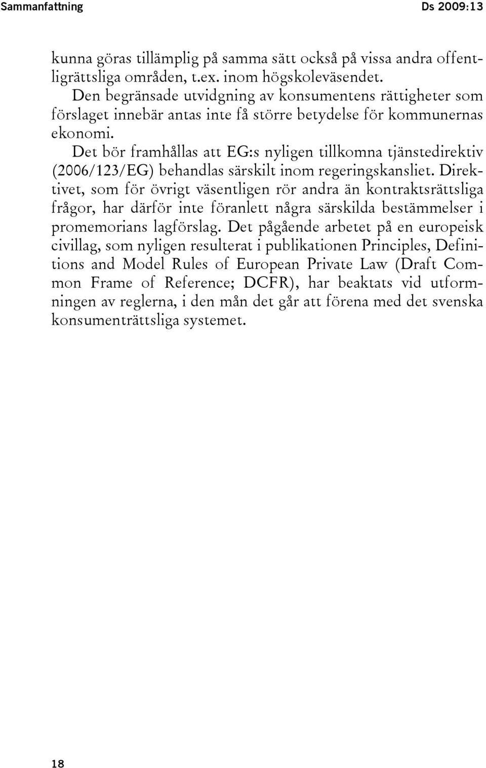 Det bör framhållas att EG:s nyligen tillkomna tjänstedirektiv (2006/123/EG) behandlas särskilt inom regeringskansliet.