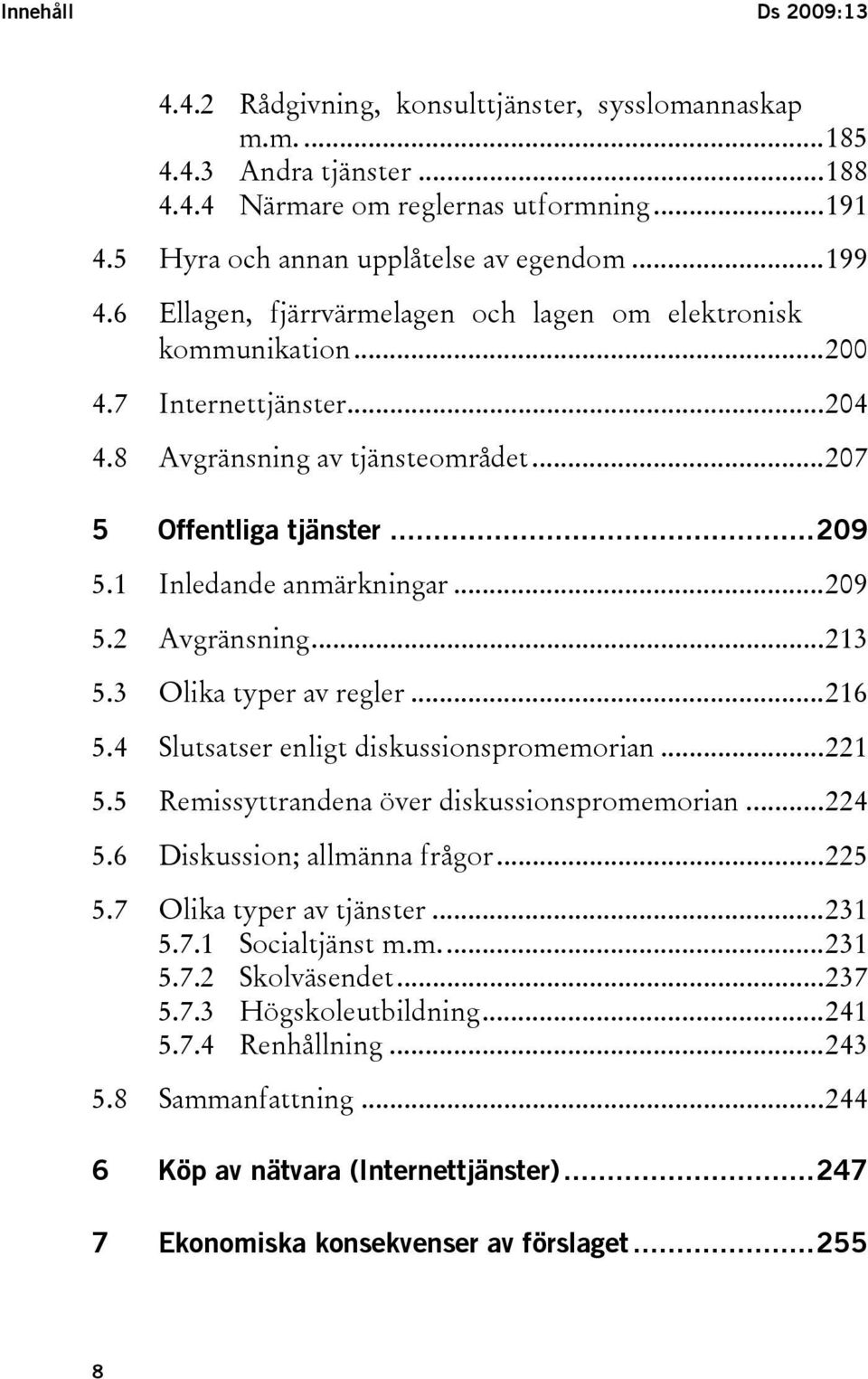 ..213 5.3 Olika typer av regler...216 5.4 Slutsatser enligt diskussionspromemorian...221 5.5 Remissyttrandena över diskussionspromemorian...224 5.6 Diskussion; allmänna frågor...225 5.