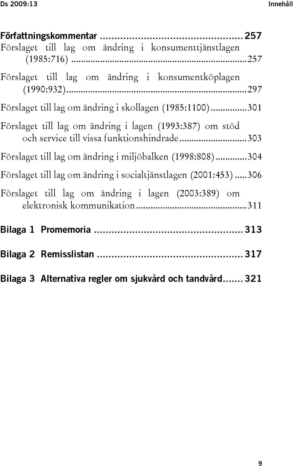 ..301 Förslaget till lag om ändring i lagen (1993:387) om stöd och service till vissa funktionshindrade...303 Förslaget till lag om ändring i miljöbalken (1998:808).