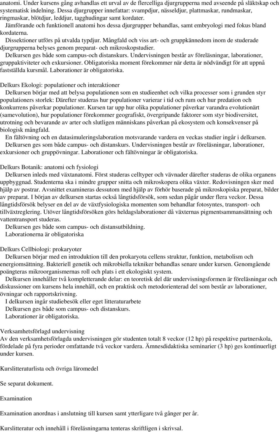 Jämförande och funktionell anatomi hos dessa djurgrupper behandlas, samt embryologi med fokus bland kordaterna. Dissektioner utförs på utvalda typdjur.