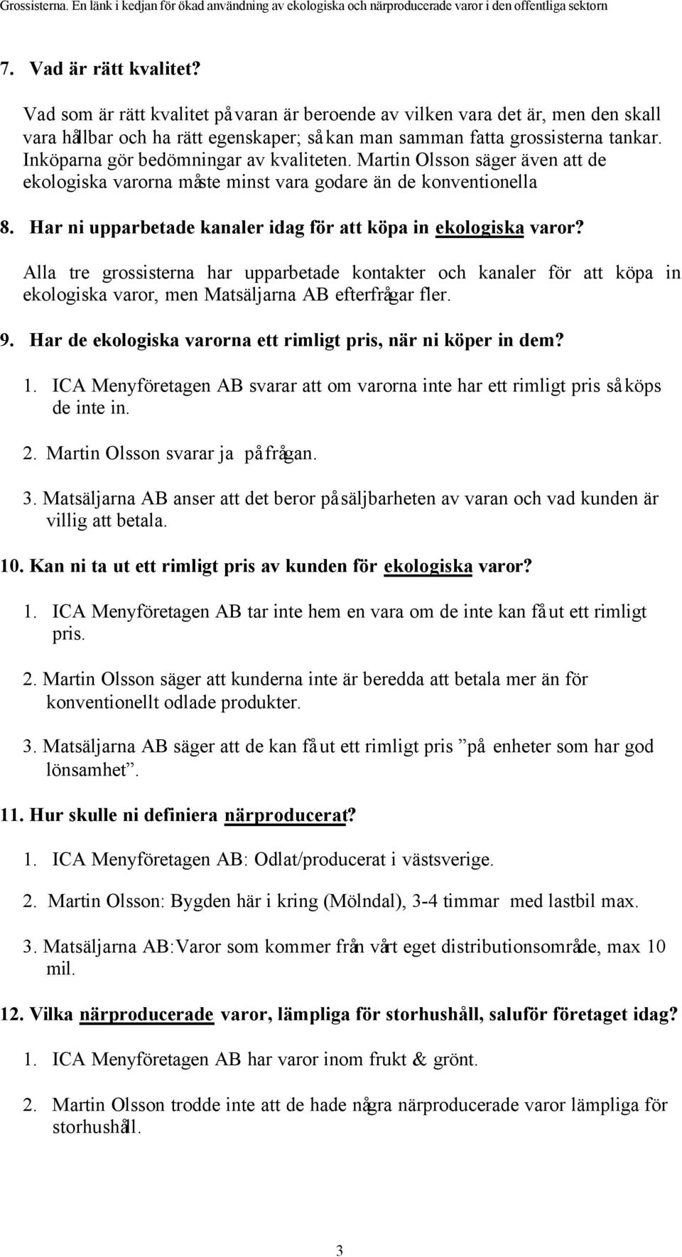 Har ni upparbetade kanaler idag för att köpa in ekologiska varor? Alla tre grossisterna har upparbetade kontakter och kanaler för att köpa in ekologiska varor, men Matsäljarna AB efterfrågar fler. 9.