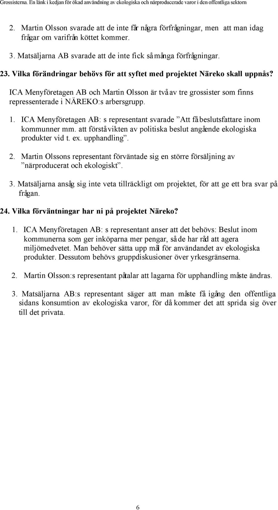 ICA Menyföretagen AB: s representant svarade Att få beslutsfattare inom kommunner mm. att förstå vikten av politiska beslut angående ekologiska produkter vid t. ex. upphandling. 2.