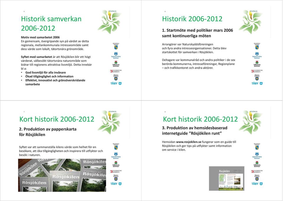 Detta innebär bl a: God livsmiljö för alla invånare Ökad tillgänglighet och information Effektivt, innovativt och gränsöverskridande samarbete 6 Historik 2006-2012 1.