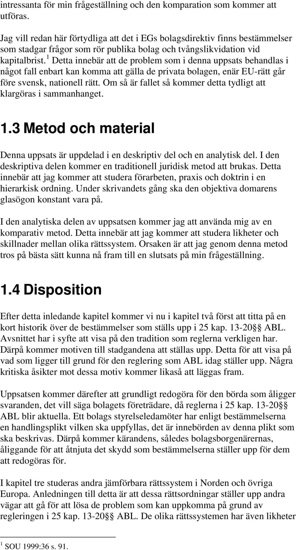1 Detta innebär att de problem som i denna uppsats behandlas i något fall enbart kan komma att gälla de privata bolagen, enär EU-rätt går före svensk, nationell rätt.