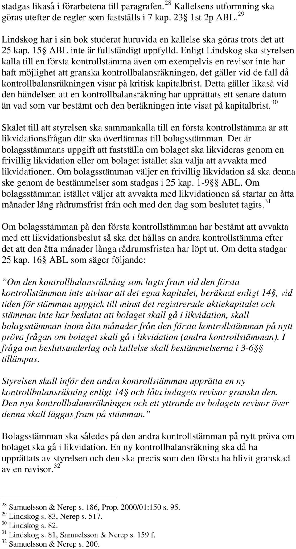 Enligt Lindskog ska styrelsen kalla till en första kontrollstämma även om exempelvis en revisor inte har haft möjlighet att granska kontrollbalansräkningen, det gäller vid de fall då