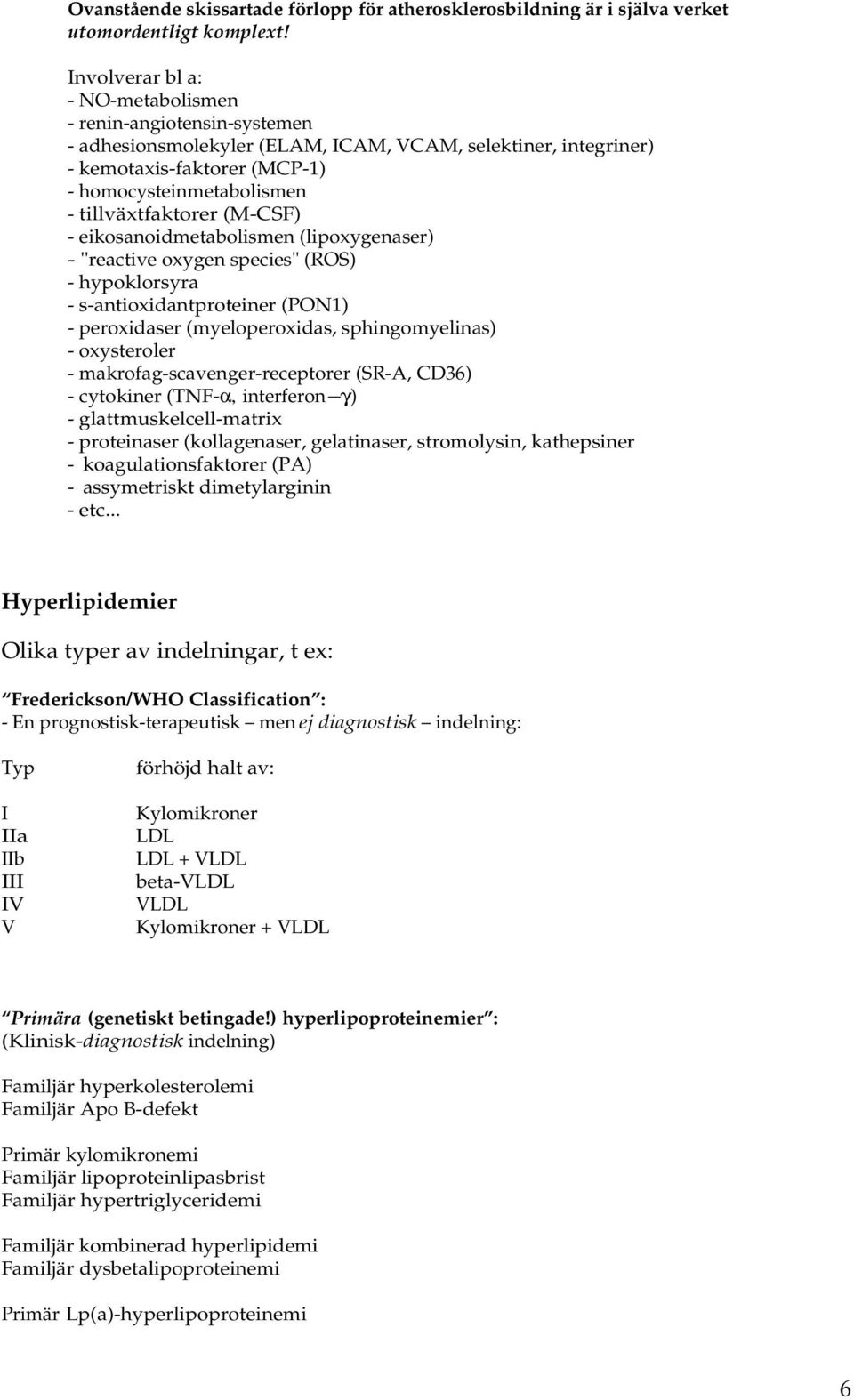 tillväxtfaktorer (M-CSF) - eikosanoidmetabolismen (lipoxygenaser) - "reactive oxygen species" (ROS) - hypoklorsyra - s-antioxidantproteiner (PON1) - peroxidaser (myeloperoxidas, sphingomyelinas) -