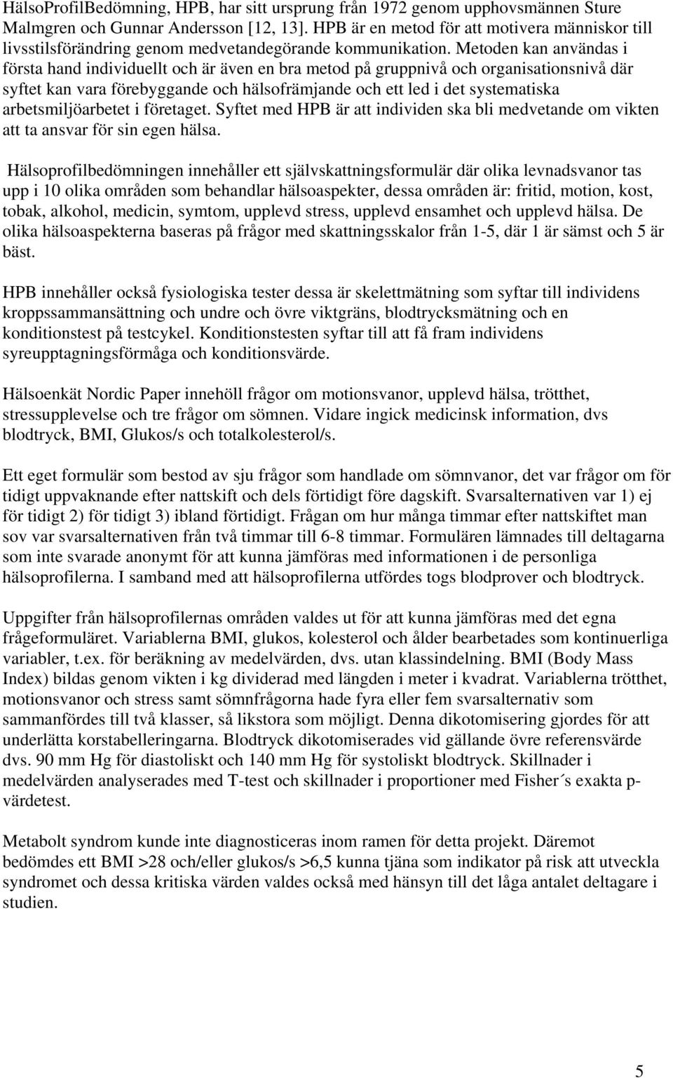 Metoden kan användas i första hand individuellt och är även en bra metod på gruppnivå och organisationsnivå där syftet kan vara förebyggande och hälsofrämjande och ett led i det systematiska