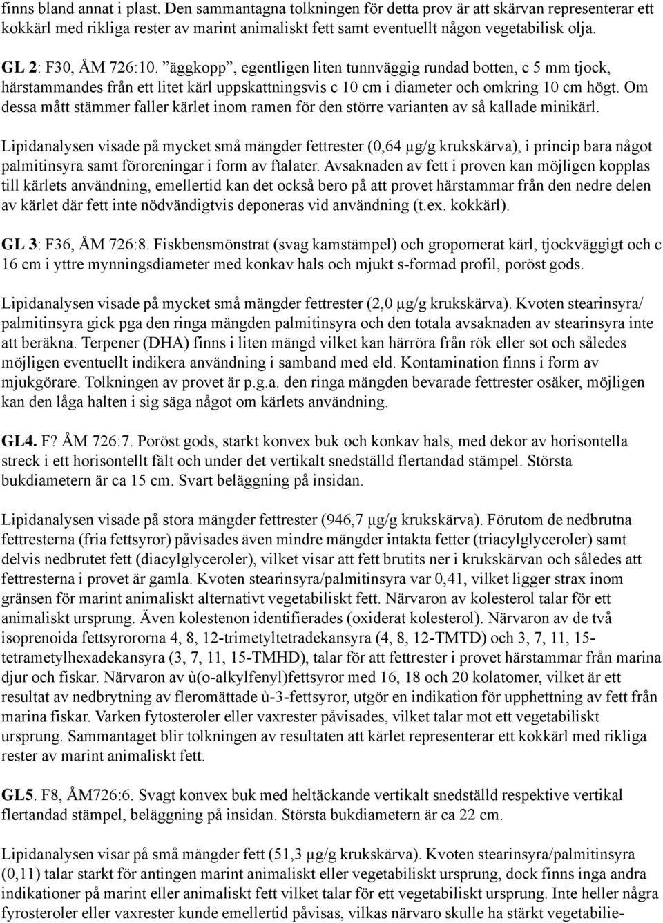 Om dessa mått stämmer faller kärlet inom ramen för den större varianten av så kallade minikärl.