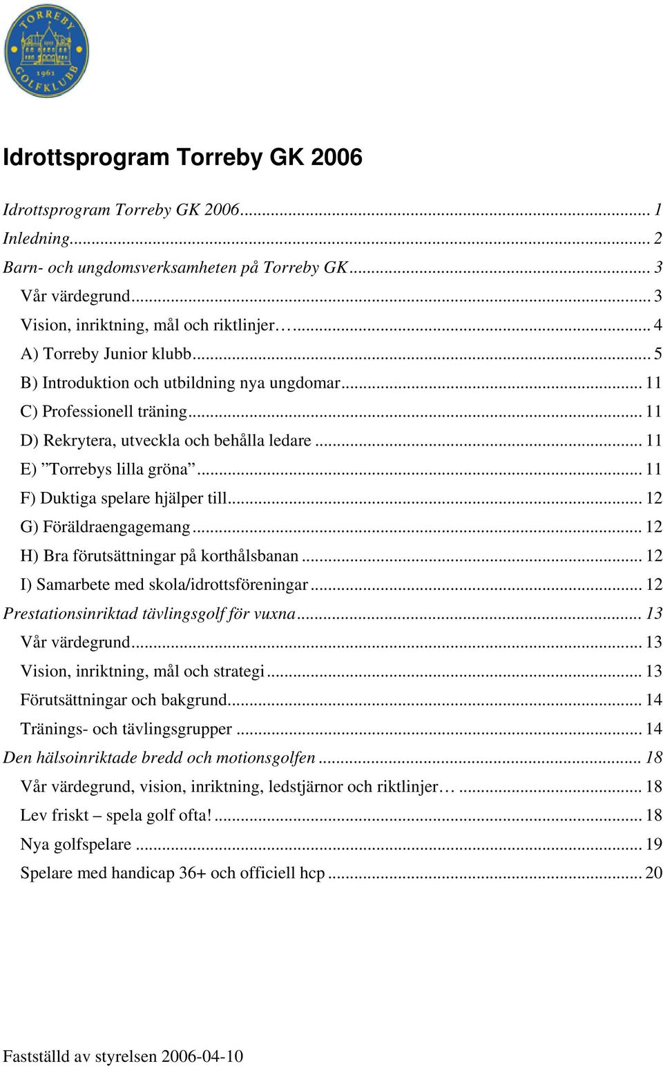 .. 11 F) Duktiga spelare hjälper till... 12 G) Föräldraengagemang... 12 H) Bra förutsättningar på korthålsbanan... 12 I) Samarbete med skola/idrottsföreningar.