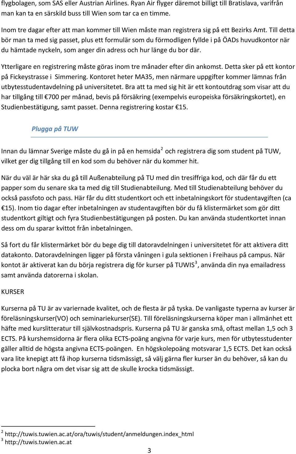 Till detta bör man ta med sig passet, plus ett formulär som du förmodligen fyllde i på ÖADs huvudkontor när du hämtade nyckeln, som anger din adress och hur länge du bor där.