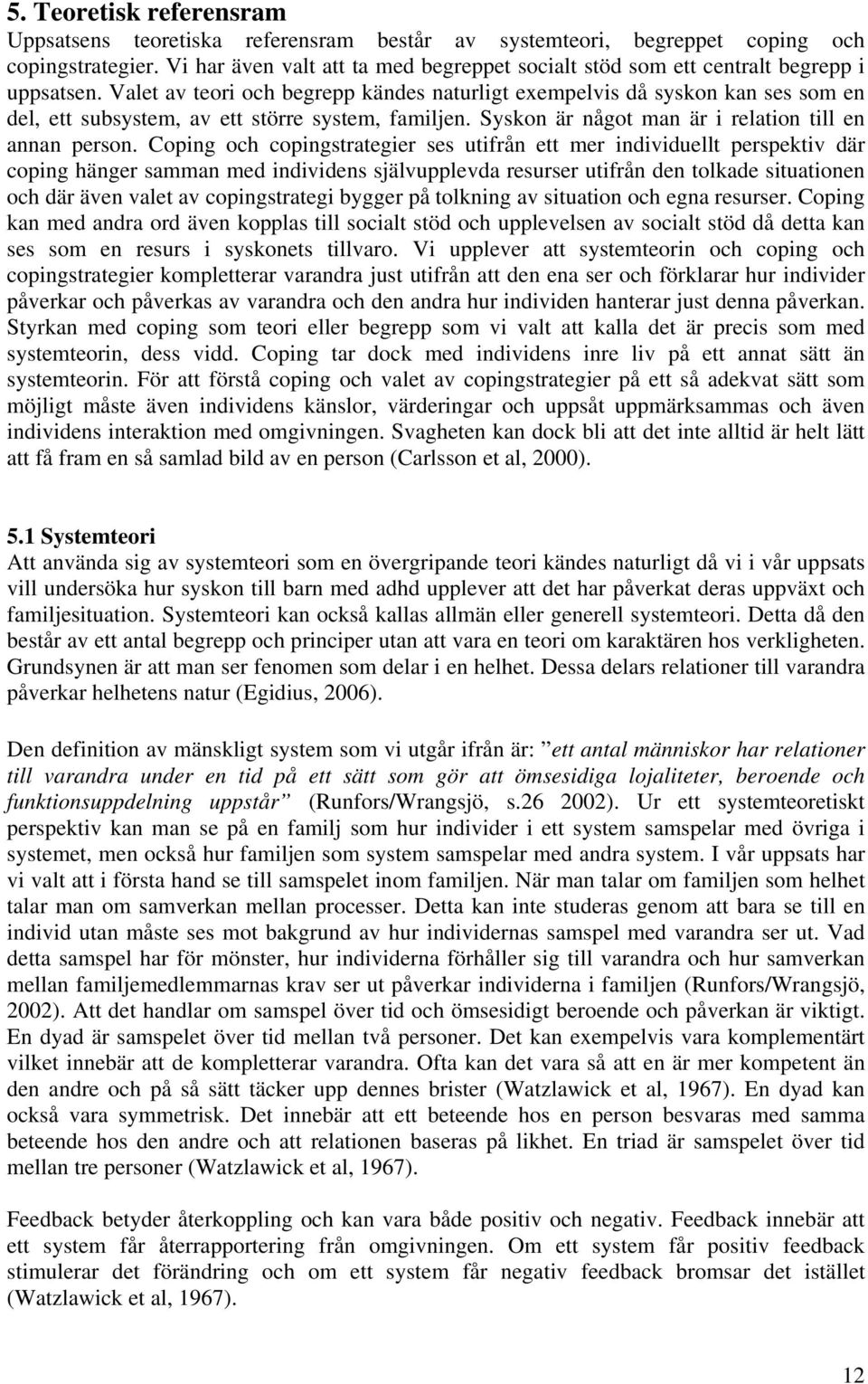 Valet av teori och begrepp kändes naturligt exempelvis då syskon kan ses som en del, ett subsystem, av ett större system, familjen. Syskon är något man är i relation till en annan person.
