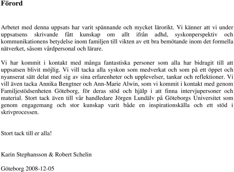 nätverket, såsom vårdpersonal och lärare. Vi har kommit i kontakt med många fantastiska personer som alla har bidragit till att uppsatsen blivit möjlig.