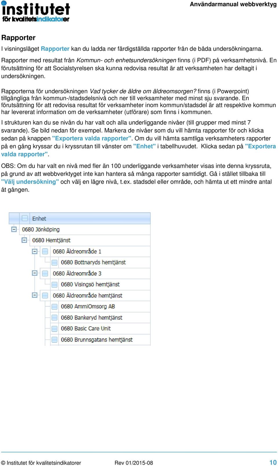 En förutsättning för att Socialstyrelsen ska kunna redovisa resultat är att verksamheten har deltagit i undersökningen. Rapporterna för undersökningen Vad tycker de äldre om äldreomsorgen?