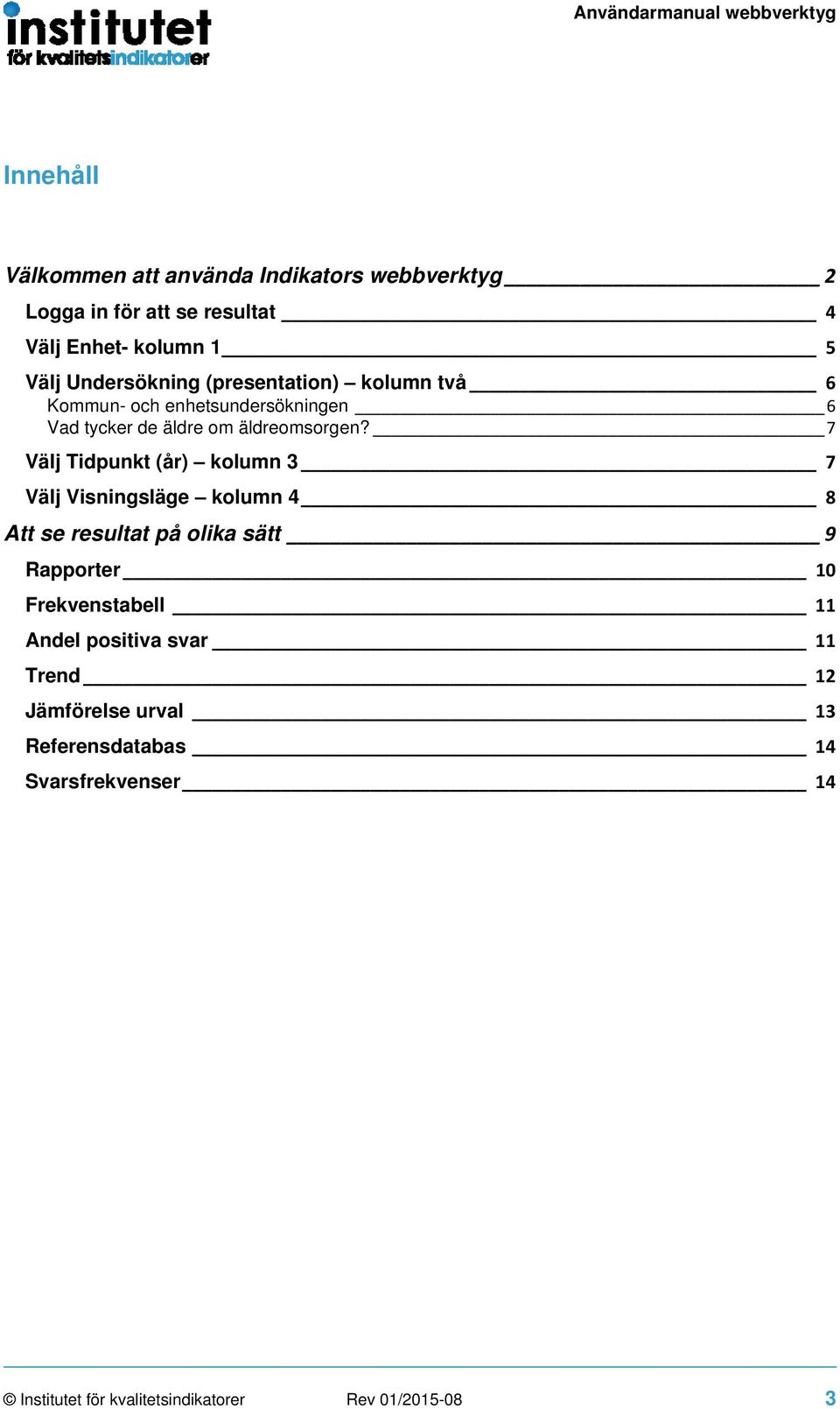 7 Välj Tidpunkt (år) kolumn 3 7 Välj Visningsläge kolumn 4 8 Att se resultat på olika sätt 9 Rapporter 10 Frekvenstabell 11