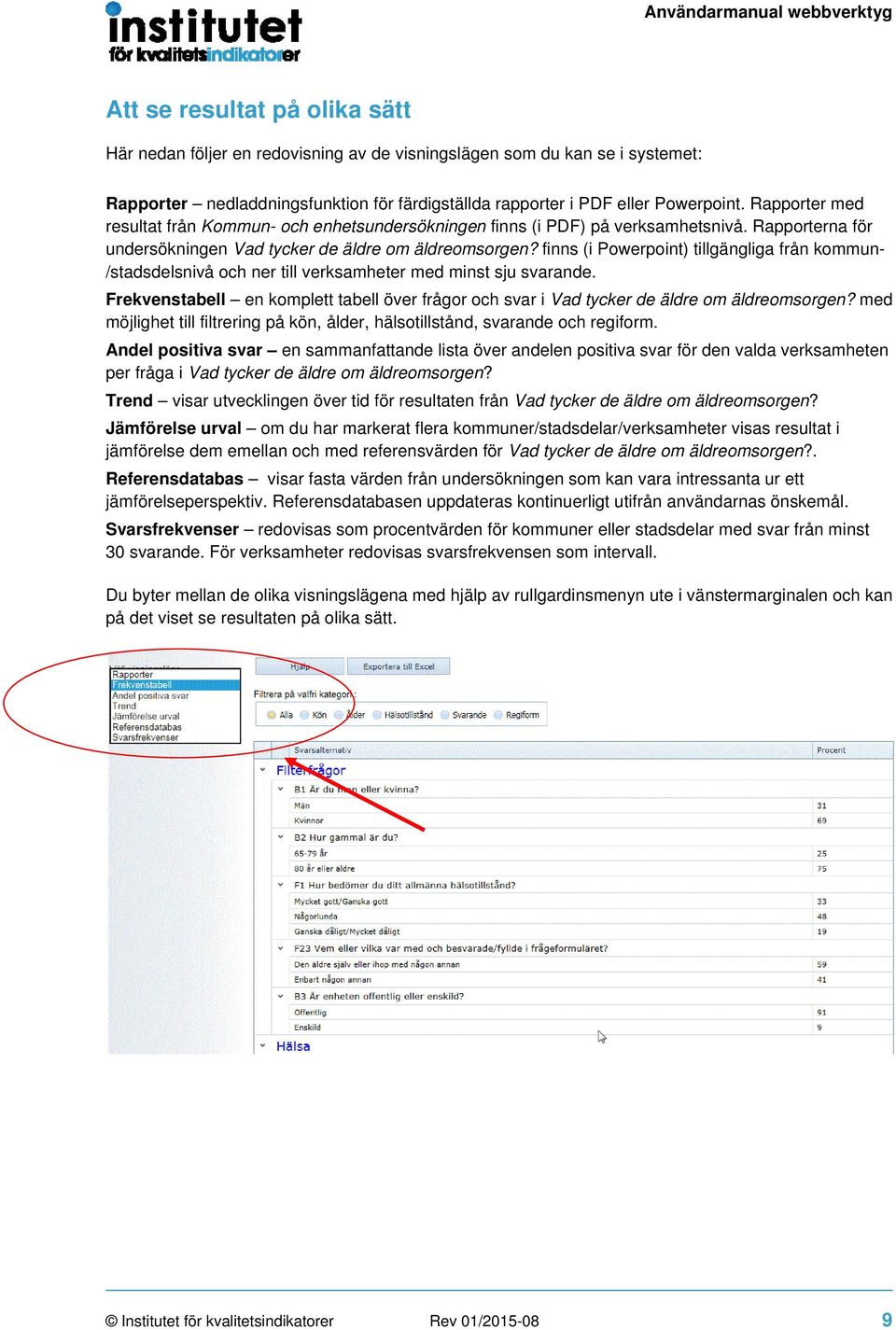 finns (i Powerpoint) tillgängliga från kommun- /stadsdelsnivå och ner till verksamheter med minst sju svarande.