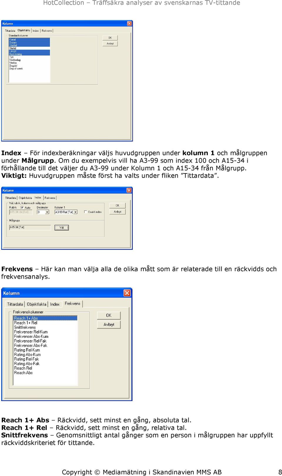 Viktigt: Huvudgruppen måste först ha valts under fliken Tittardata. Frekvens Här kan man välja alla de olika mått som är relaterade till en räckvidds och frekvensanalys.