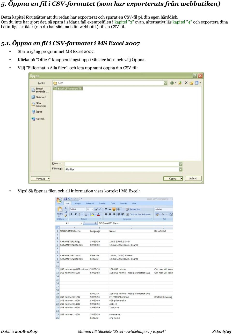 en CSV-fil. 5.1. Öppna en fil i CSV-formatet i MS Excel 2007 Starta igång programmet MS Excel 2007. Klicka på Office -knappen längst upp i vänster hörn och välj Öppna.