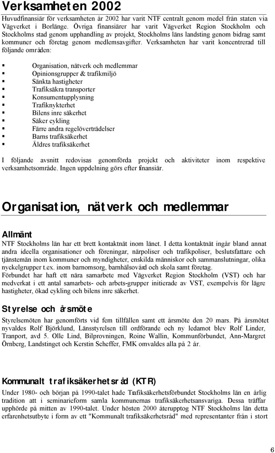 Verksamheten har varit koncentrerad till följande områden: Organisation, nätverk och medlemmar Opinionsgrupper & trafikmiljö Sänkta hastigheter Trafiksäkra transporter Konsumentupplysning