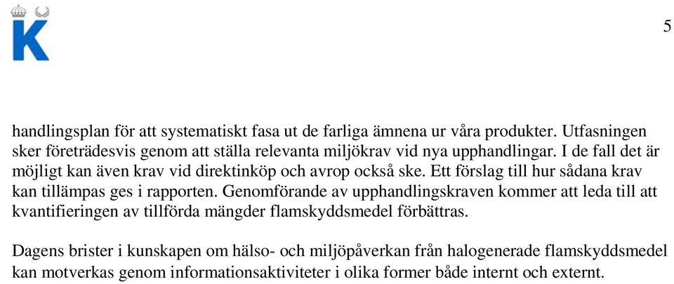 I de fall det är möjligt kan även krav vid direktinköp och avrop också ske. Ett förslag till hur sådana krav kan tillämpas ges i rapporten.