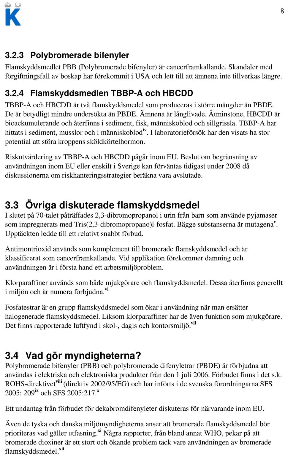 4 Flamskyddsmedlen TBBP-A och HBCDD TBBP-A och HBCDD är två flamskyddsmedel som produceras i större mängder än PBDE. De är betydligt mindre undersökta än PBDE. Ämnena är långlivade.