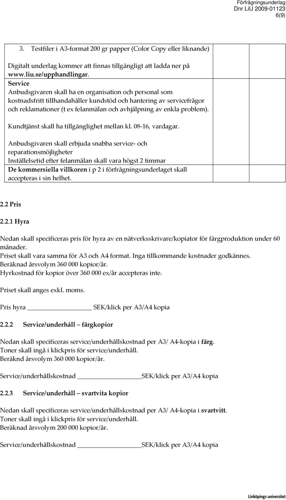 problem). Kundtjänst skall ha tillgänglighet mellan kl. 08 16, vardagar.