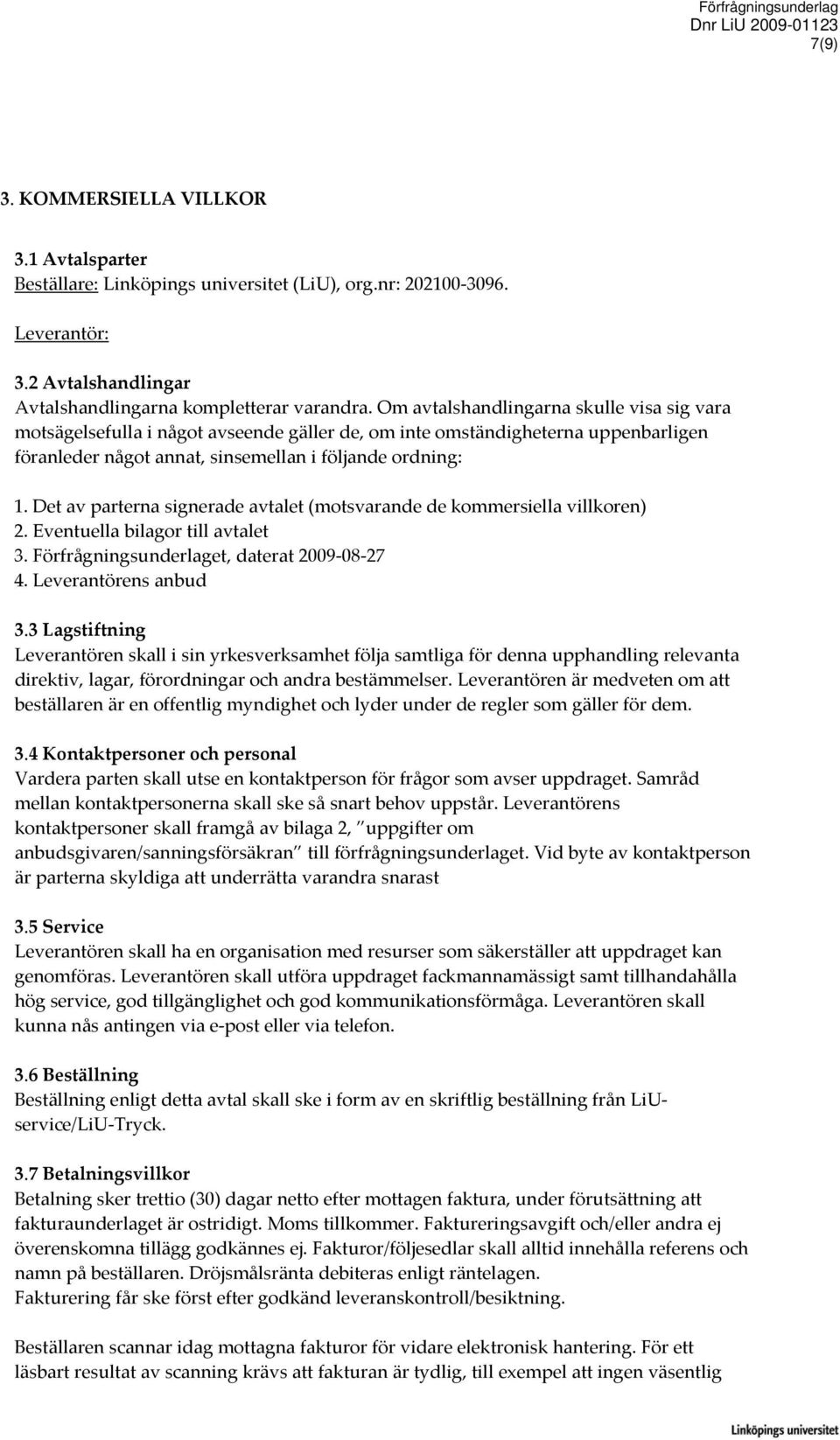 Det av parterna signerade avtalet (motsvarande de kommersiella villkoren) 2. Eventuella bilagor till avtalet 3. Förfrågningsunderlaget, daterat 2009 08 27 4. Leverantörens anbud 3.