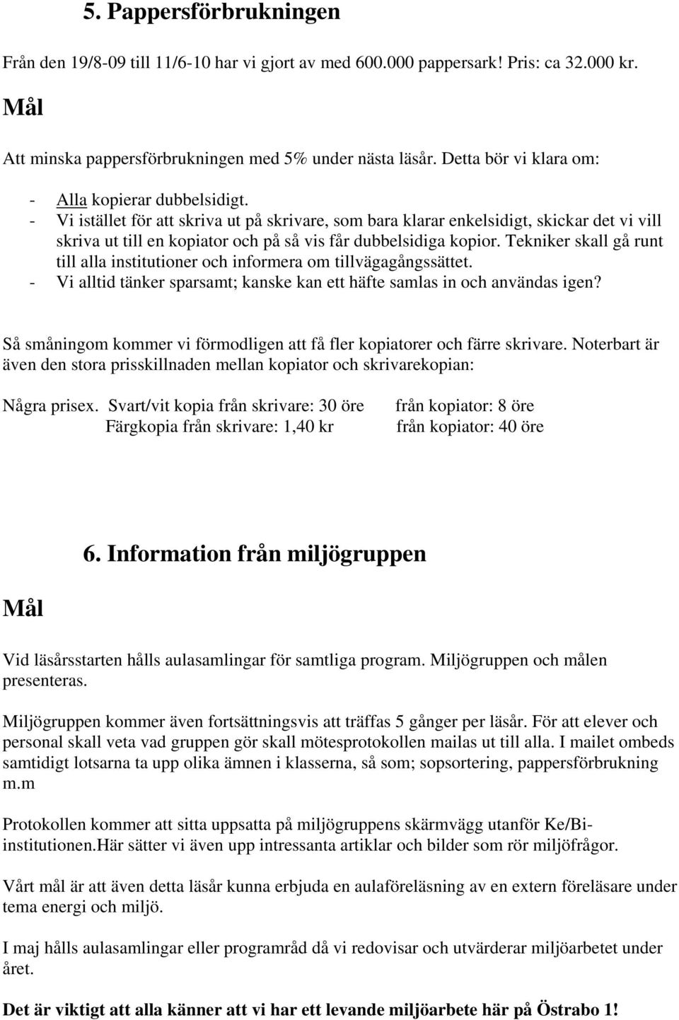 - Vi istället för att skriva ut på skrivare, som bara klarar enkelsidigt, skickar det vi vill skriva ut till en kopiator och på så vis får dubbelsidiga kopior.