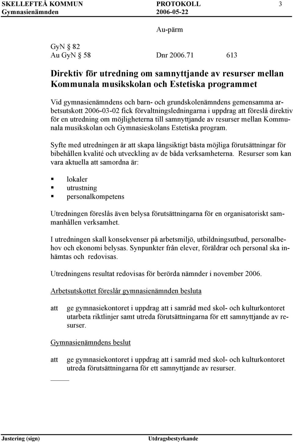 2006-03-02 fick förvaltningsledningarna i uppdrag att föreslå direktiv för en utredning om möjligheterna till samnyttjande av resurser mellan Kommunala musikskolan och Gymnasieskolans Estetiska