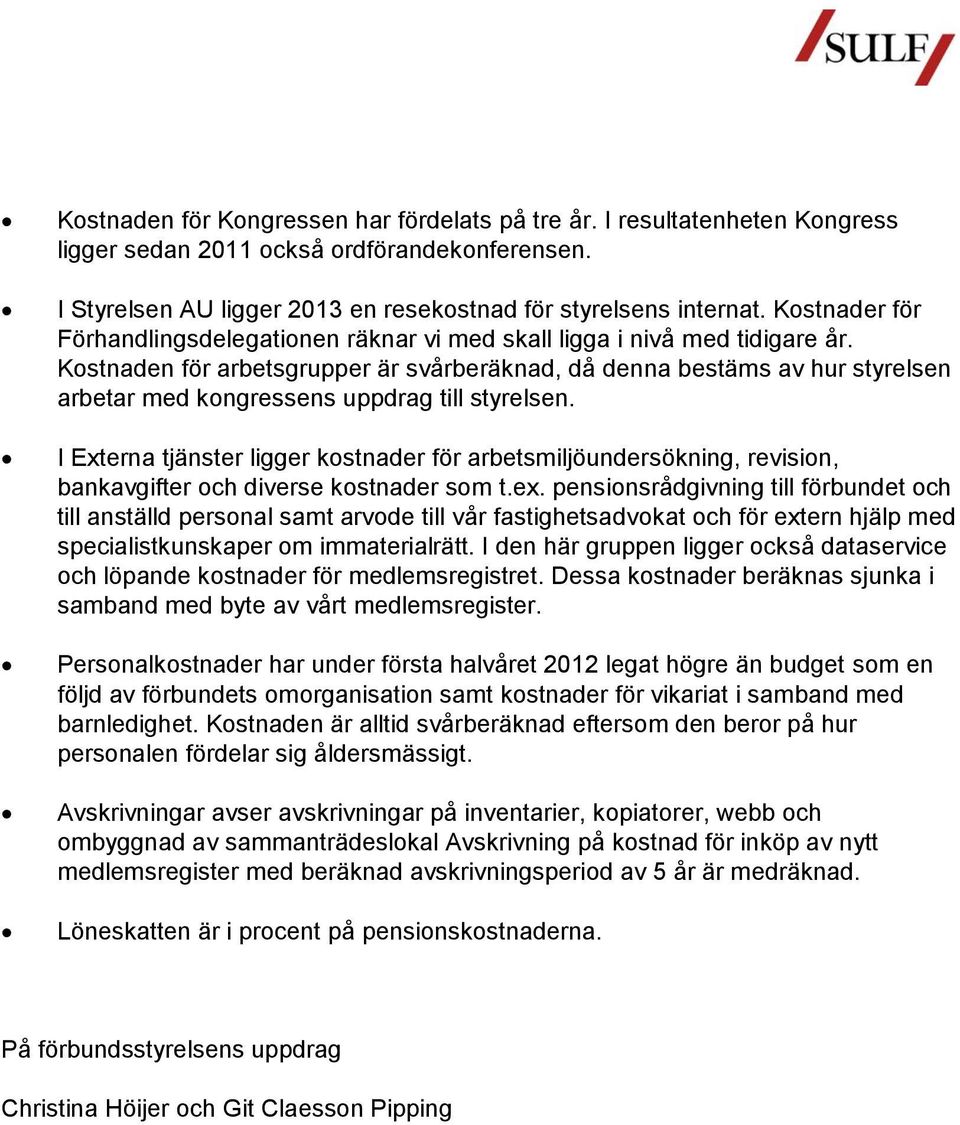 Kostnaden för arbetsgrupper är svårberäknad, då denna bestäms av hur styrelsen arbetar med kongressens uppdrag till styrelsen.