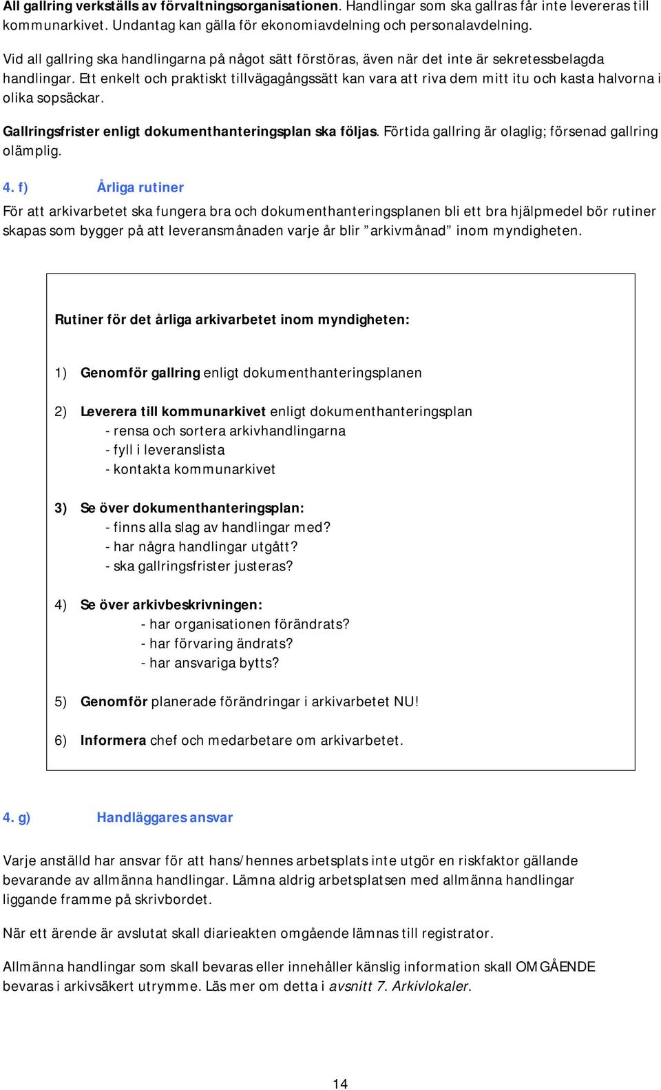 Ett enkelt och praktiskt tillvägagångssätt kan vara att riva dem mitt itu och kasta halvorna i olika sopsäckar. Gallringsfrister enligt dokumenthanteringsplan ska följas.