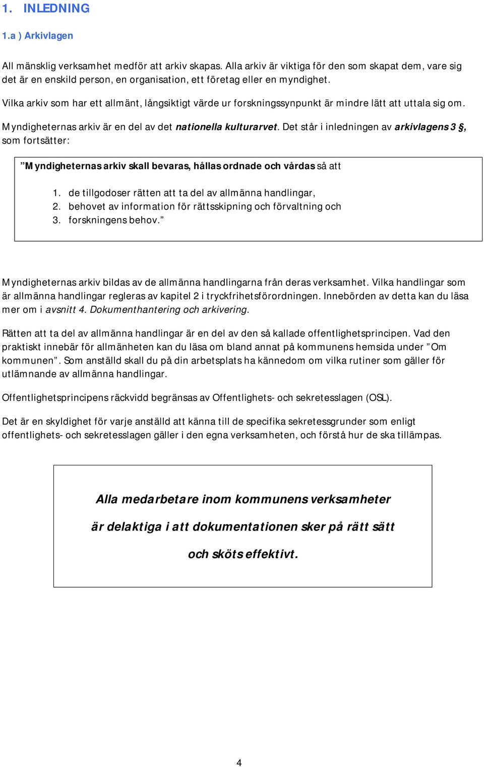 Vilka arkiv som har ett allmänt, långsiktigt värde ur forskningssynpunkt är mindre lätt att uttala sig om. Myndigheternas arkiv är en del av det nationella kulturarvet.