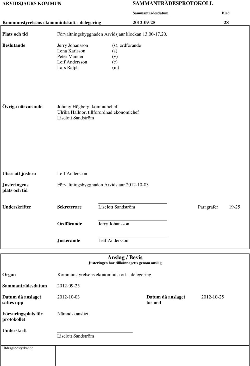 Beslutande Jerry Johansson (s), ordförande Lena Karlsson (s) Peter Manner (v) Leif Andersson (c) Lars Ralph (m) Övriga närvarande Johnny Högberg, kommunchef Ulrika Hallnor, tillförordnad ekonomichef