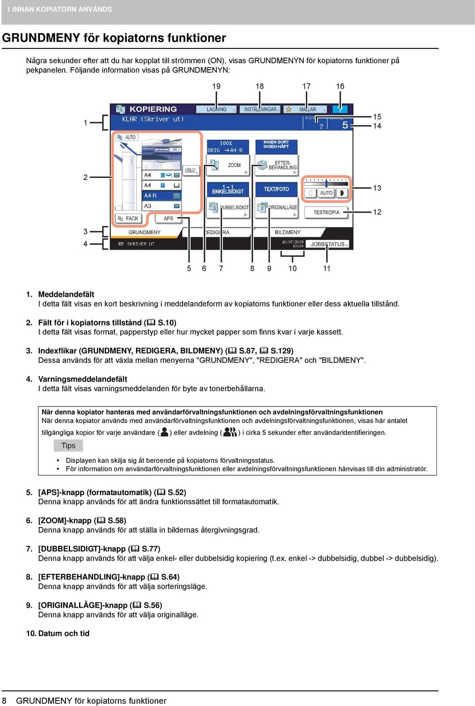 . Fält för i kopiatorns tillstånd ( S.0) I detta fält visas format, papperstyp eller hur mycket papper som finns kvar i varje kassett. 3. Indexflikar (GRUNDMENY, REDIGERA, BILDMENY) ( S.87, S.