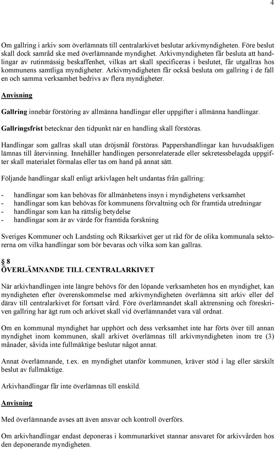 Arkivmyndigheten får också besluta om gallring i de fall en och samma verksamhet bedrivs av flera myndigheter. Gallring innebär förstöring av allmänna handlingar eller uppgifter i allmänna handlingar.