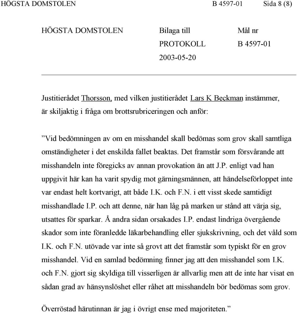 Det framstår som försvårande att misshandeln inte föregicks av annan provokation än att J.P.