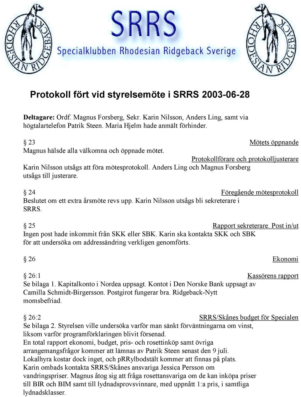 Anders Ling och Magnus Forsberg utsågs till justerare. 24 Föregående mötesprotokoll Beslutet om ett extra årsmöte revs upp. Karin Nilsson utsågs bli sekreterare i SRRS. 25 Rapport sekreterare.