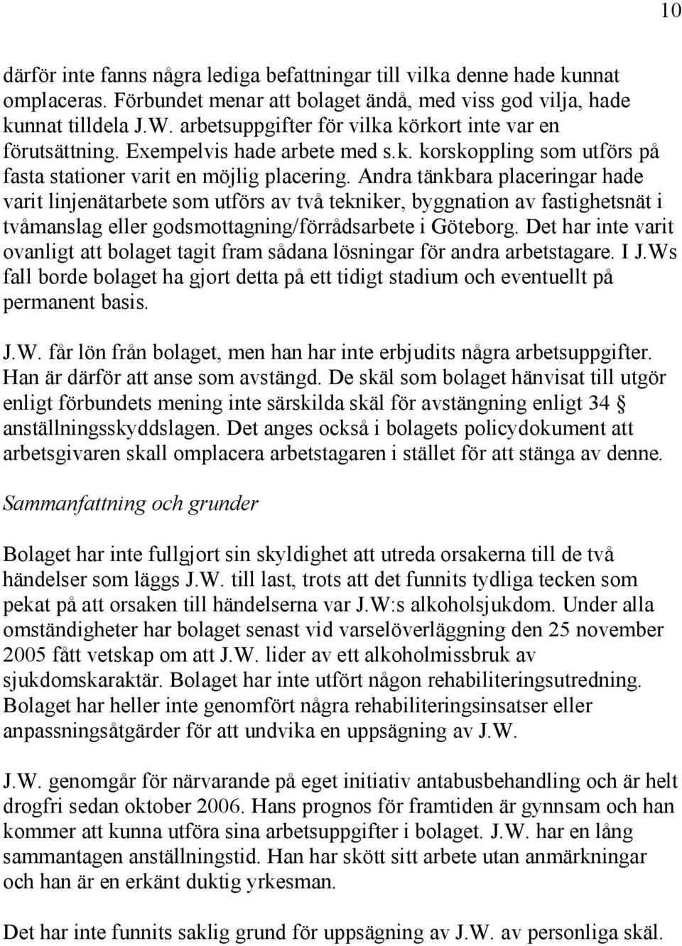 Andra tänkbara placeringar hade varit linjenätarbete som utförs av två tekniker, byggnation av fastighetsnät i tvåmanslag eller godsmottagning/förrådsarbete i Göteborg.