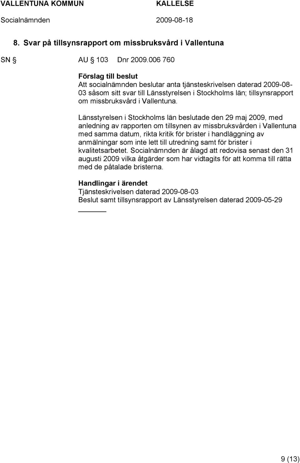 Länsstyrelsen i Stockholms län beslutade den 29 maj 2009, med anledning av rapporten om tillsynen av missbruksvården i Vallentuna med samma datum, rikta kritik för brister i handläggning av