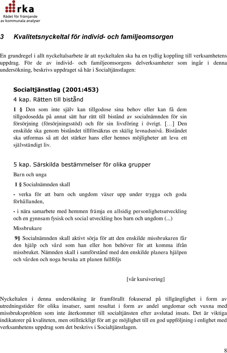 Rätten till bistånd 1 Den som inte själv kan tillgodose sina behov eller kan få dem tillgodosedda på annat sätt har rätt till bistånd av socialnämnden för sin försörjning (försörjningsstöd) och för