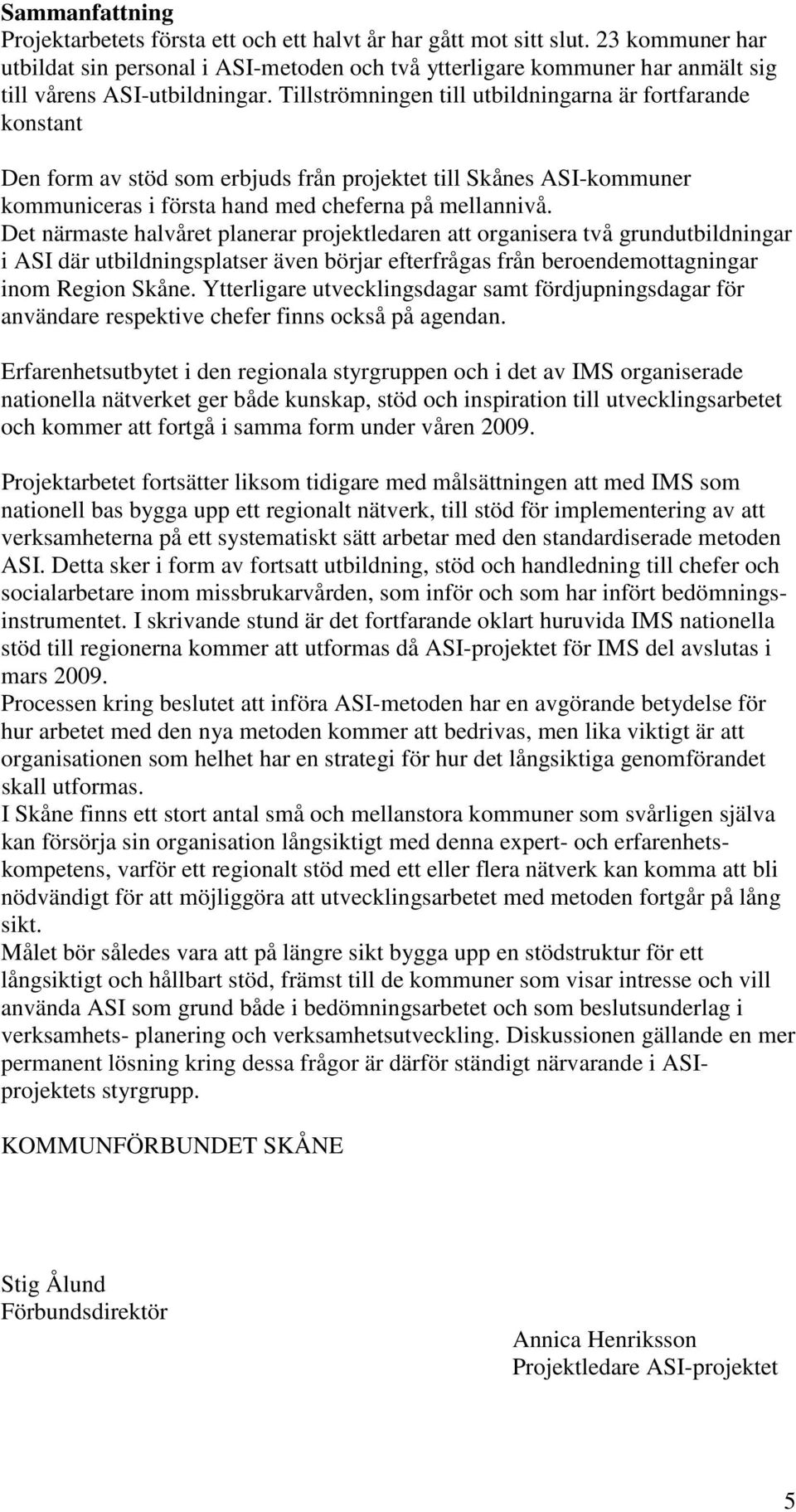 Tillströmningen till utbildningarna är fortfarande konstant Den form av stöd som erbjuds från projektet till Skånes ASI-kommuner kommuniceras i första hand med cheferna på mellannivå.