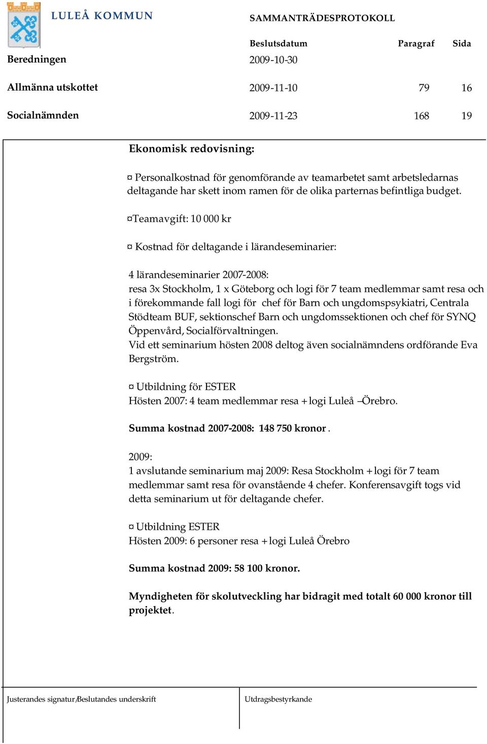 Teamavgift: 10 000 kr Kostnad för deltagande i lärandeseminarier: 4 lärandeseminarier 2007-2008: resa 3x Stockholm, 1 x Göteborg och logi för 7 team medlemmar samt resa och i förekommande fall logi