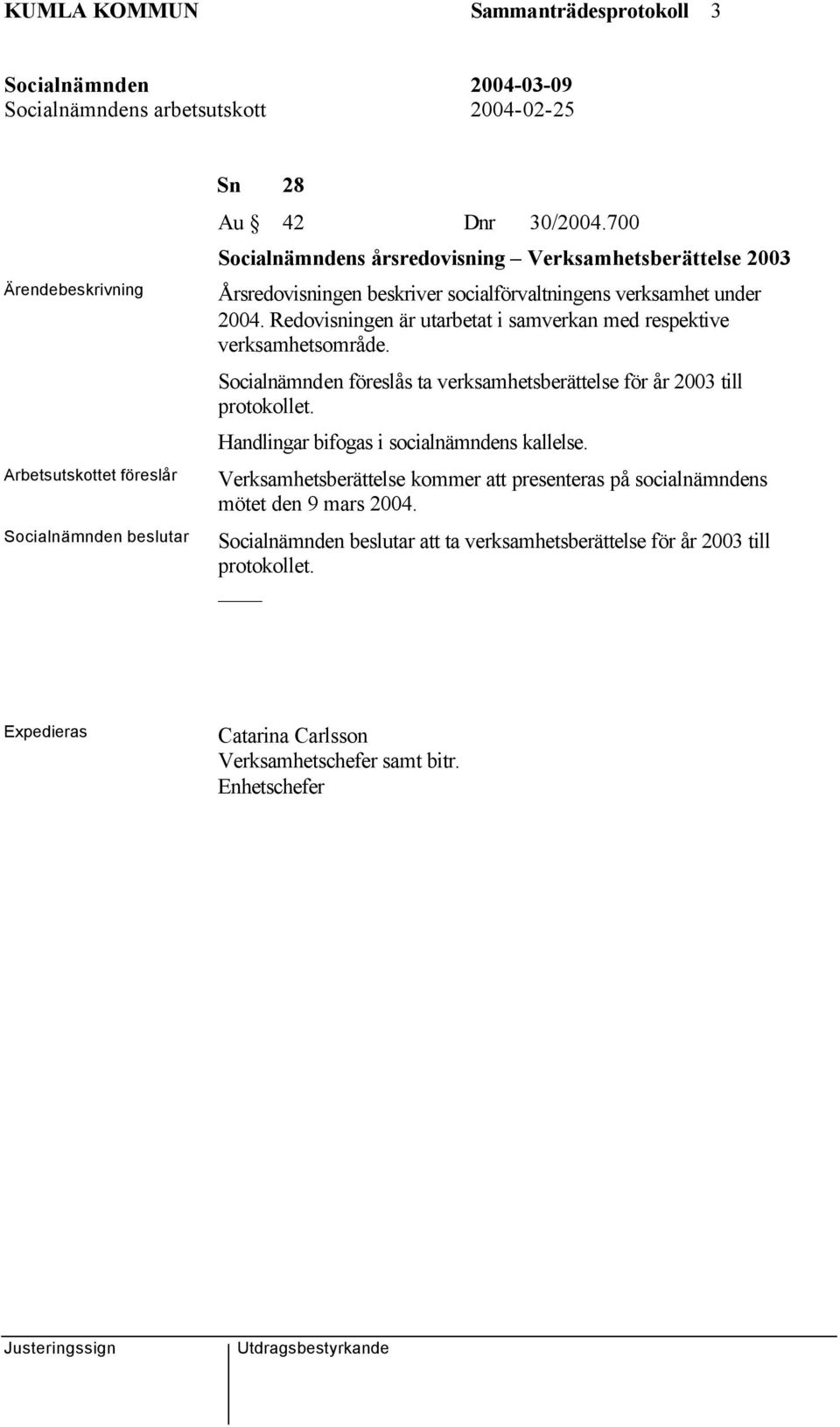 Redovisningen är utarbetat i samverkan med respektive verksamhetsområde. Socialnämnden föreslås ta verksamhetsberättelse för år 2003 till protokollet.