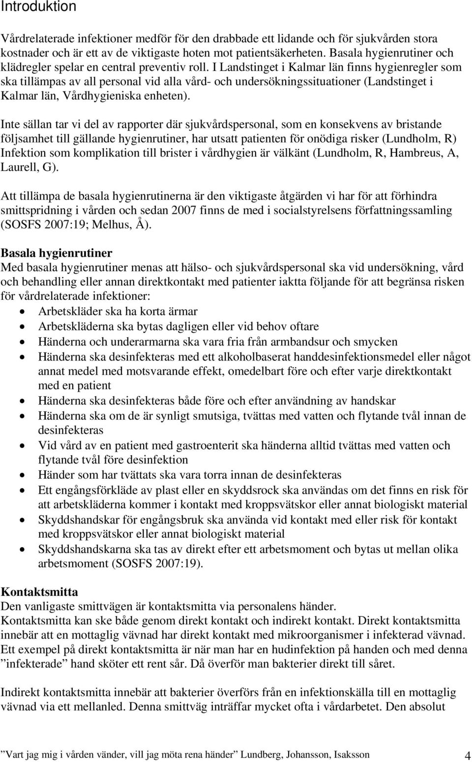 I Landstinget i Kalmar län finns hygienregler som ska tillämpas av all personal vid alla vård- och undersökningssituationer (Landstinget i Kalmar län, Vårdhygieniska enheten).