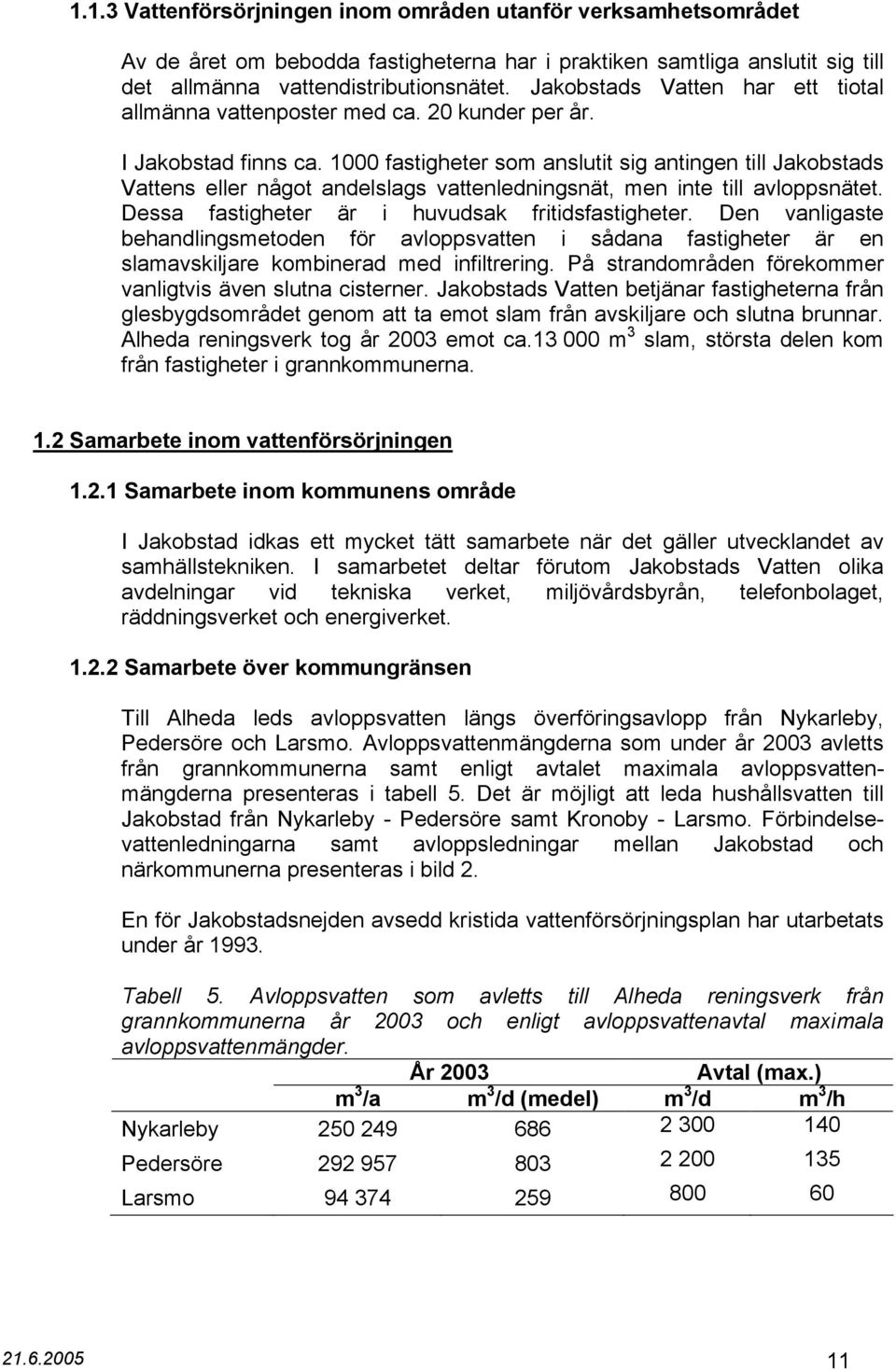 1000 fastigheter som anslutit sig antingen till Jakobstads Vattens eller något andelslags vattenledningsnät, men inte till avloppsnätet. Dessa fastigheter är i huvudsak fritidsfastigheter.