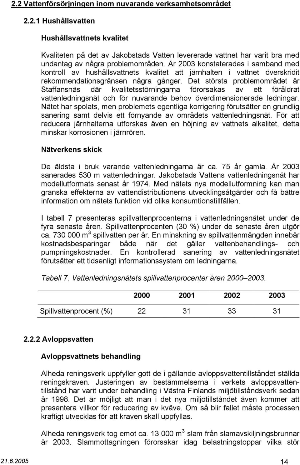 Det största problemområdet är Staffansnäs där kvalitetsstörningarna förorsakas av ett föråldrat vattenledningsnät och för nuvarande behov överdimensionerade ledningar.