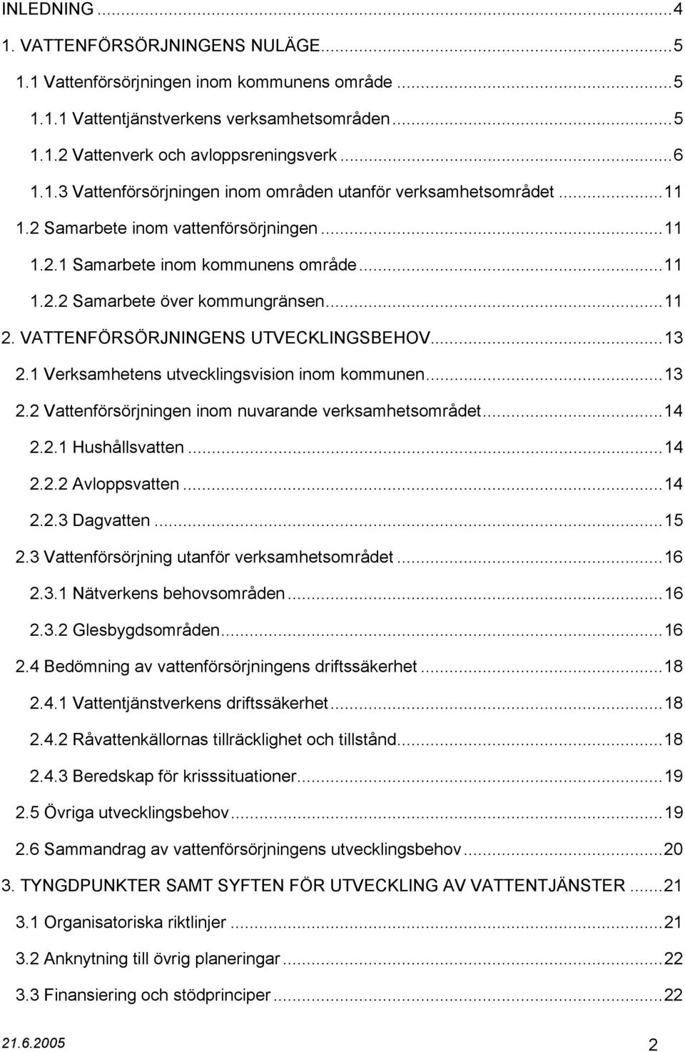 1 Verksamhetens utvecklingsvision inom kommunen...13 2.2 Vattenförsörjningen inom nuvarande verksamhetsområdet...14 2.2.1 Hushållsvatten...14 2.2.2 Avloppsvatten...14 2.2.3 Dagvatten...15 2.