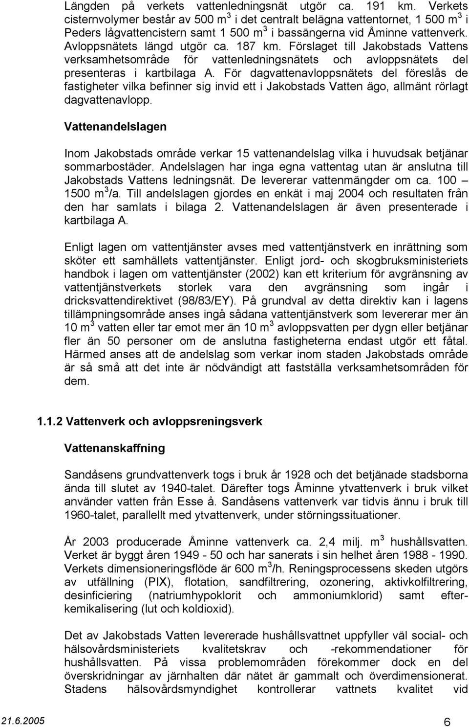 187 km. Förslaget till Jakobstads Vattens verksamhetsområde för vattenledningsnätets och avloppsnätets del presenteras i kartbilaga A.
