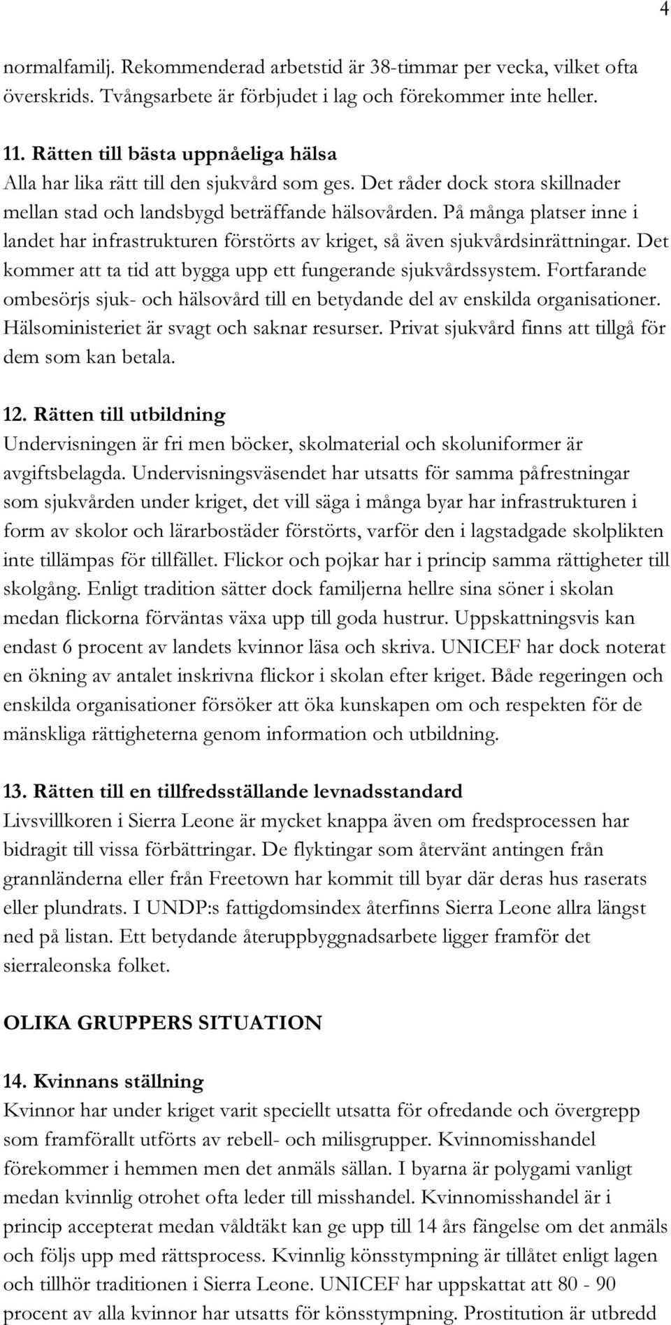 På många platser inne i landet har infrastrukturen förstörts av kriget, så även sjukvårdsinrättningar. Det kommer att ta tid att bygga upp ett fungerande sjukvårdssystem.